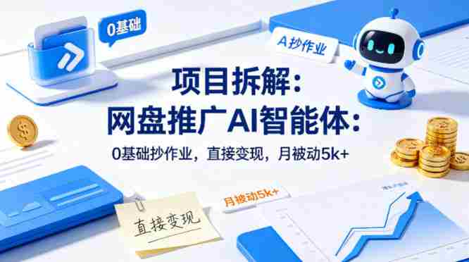 项目拆解：网盘推广AI智能体：0基础抄作业，直接变现，月被动5k+-创业云网赚项目