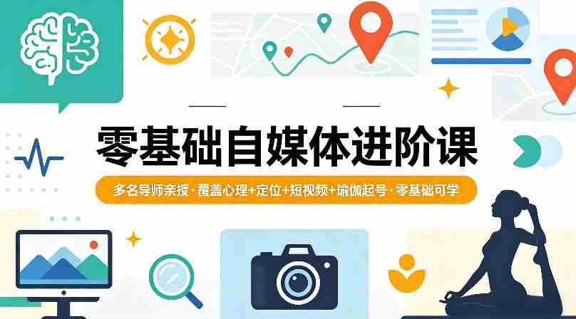 零基础自媒体进阶课，多名导师亲授，覆盖心理+定位+短视频+瑜伽起号，零基础可学-创业云网赚项目