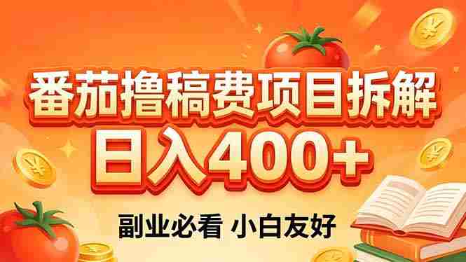（18255期）番茄撸稿费项目拆解，日入400+，2026王牌项目！副业必看，0 门槛躺赚，小白副业首选！-创业云网赚项目
