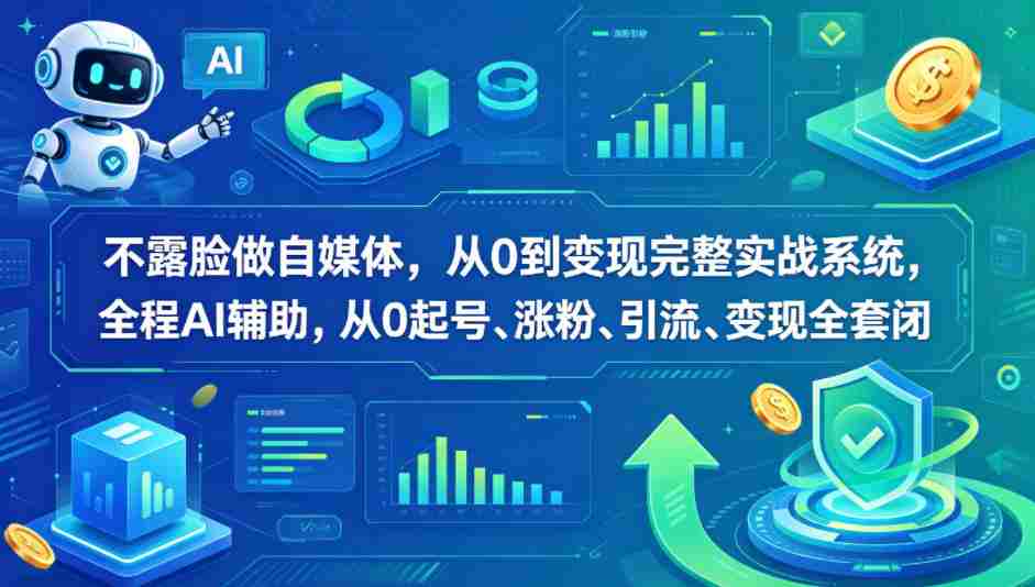 不露脸做自媒体，从0到变现完整实战系统，全程AI辅助，从0起号、涨粉、引流、变现全套闭环-创业云网赚项目
