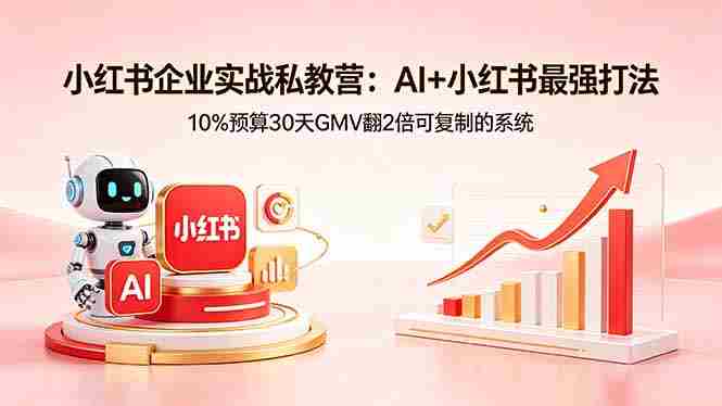（18335期）小红书企业实战私教营：AI+小红书最强打法，10%预算30天GMV翻2倍可复制的系统-创业云网赚项目