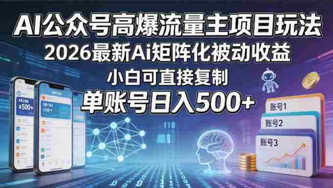 AI公众号高爆流量主项目玩法，2026最新Ai矩阵化被动收益，小白可直接复制，单账号日入500+-创业云网赚项目