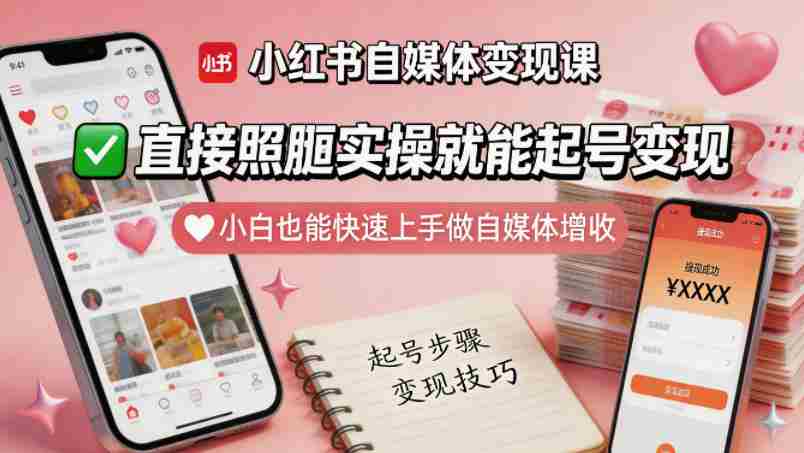 小红书自媒体变现课，直接照搬实操就能起号变现，小白也能快速上手做自媒体增收-创业云网赚项目