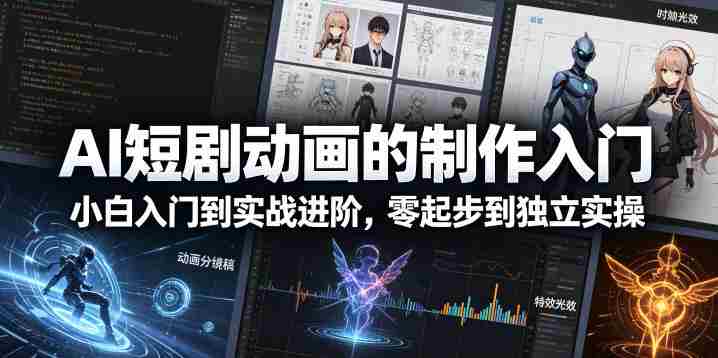AI短剧动画的制作入门，小白入门到实战进阶，零起步到独立实操-创业云网赚项目