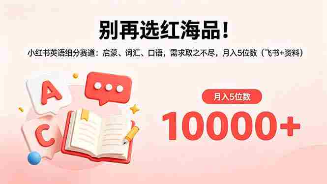 （18410期）别再选红海品！小红书英语细分赛道：启蒙、词汇、口语，需求取之不尽，月入5位数（飞书+资料）-创业云网赚项目