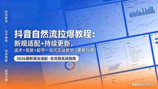 （18411期）抖音自然流拉爆教程：新规适配+持续更新，话术+投放+起号一站式实战教学（更新26年5月11）-创业云网赚项目
