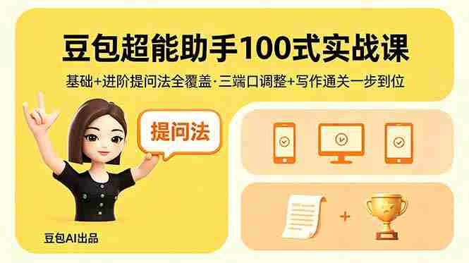 （18413期）豆包超能助手100式实战课，基础+进阶提问法全覆盖，三端口调整+写作通关一步到位-创业云网赚项目