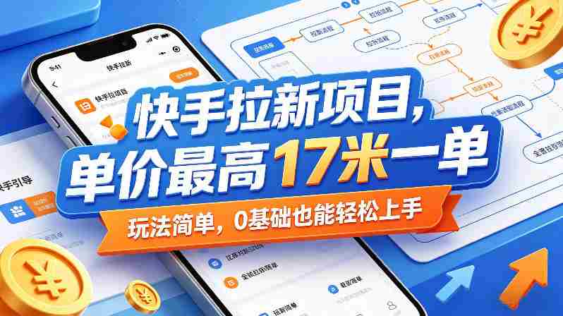 快手拉新项目，单价最高17米一单，玩法简单，0基础也能轻松上手（更新0511）-创业云网赚项目