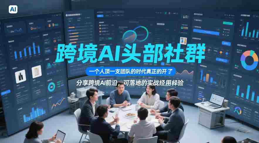 跨境AI头部社群，一个人顶一支团队的时代真正的开始了，分享跨境AI前沿，可落地的实战经验（更新5月11日）-创业云网赚项目