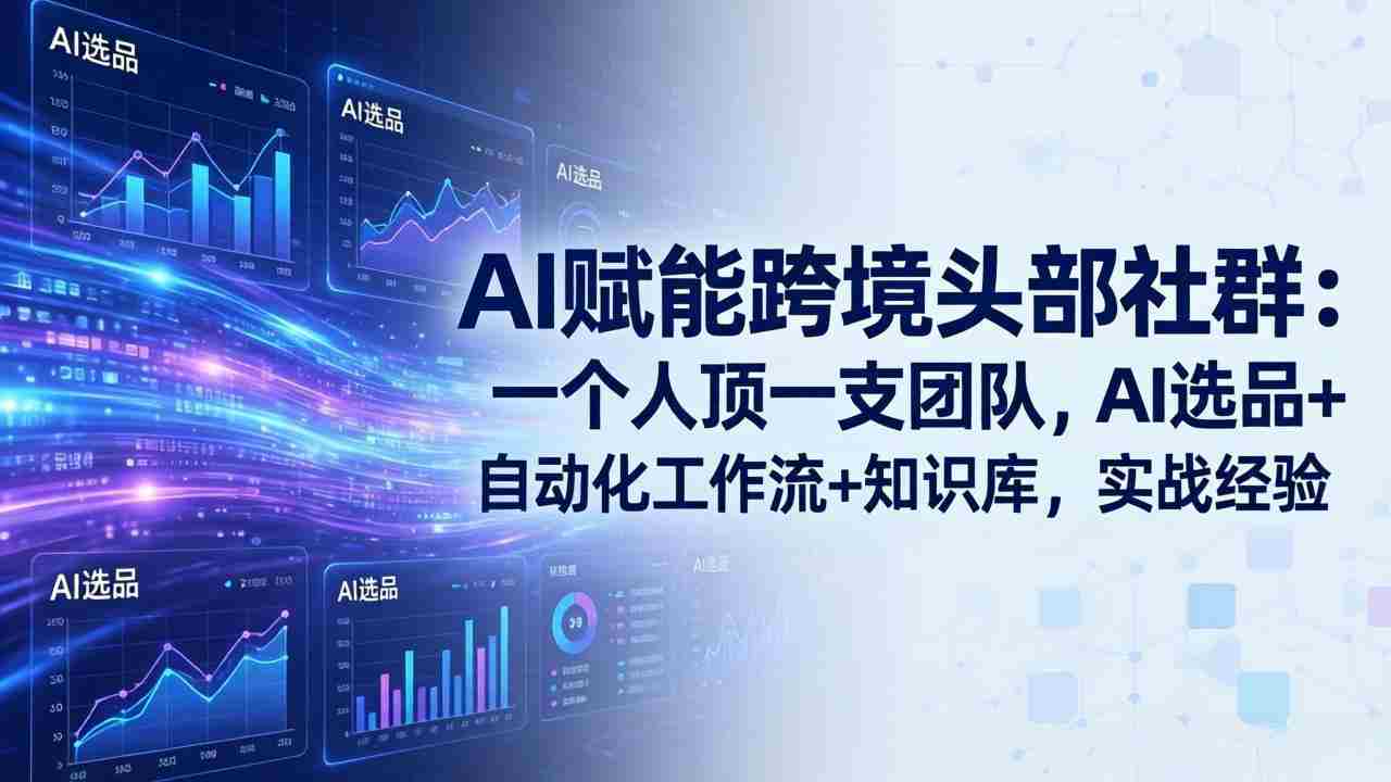 （18425期）AI赋能跨境头部社群-更新5月：一个人顶一支团队，AI选品+自动化工作流+知识库，实战经验-创业云网赚项目