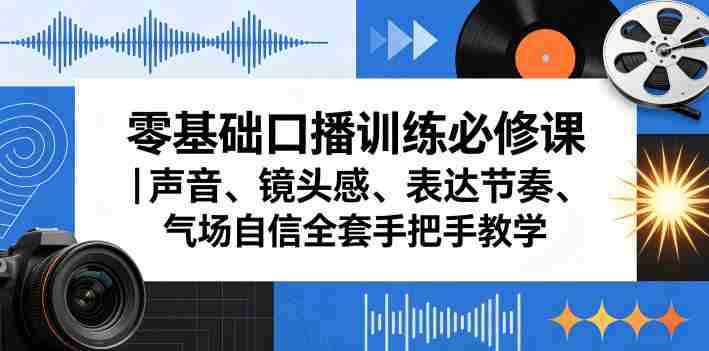 零基础口播训练必修课｜声音、镜头感、表达节奏、气场自信全套手把手教学-创业云网赚项目