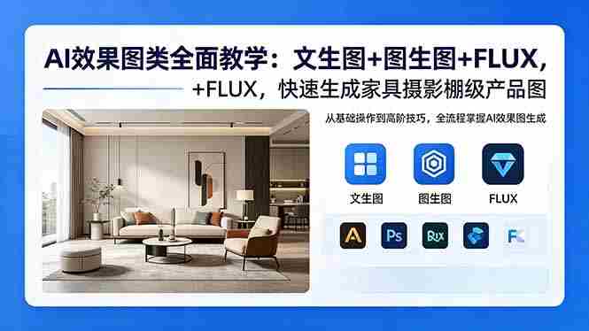 （18452期）AI效果图类全面教学：文生图+图生图+FLUX，快速生成家具摄影棚级产品图-创业云网赚项目