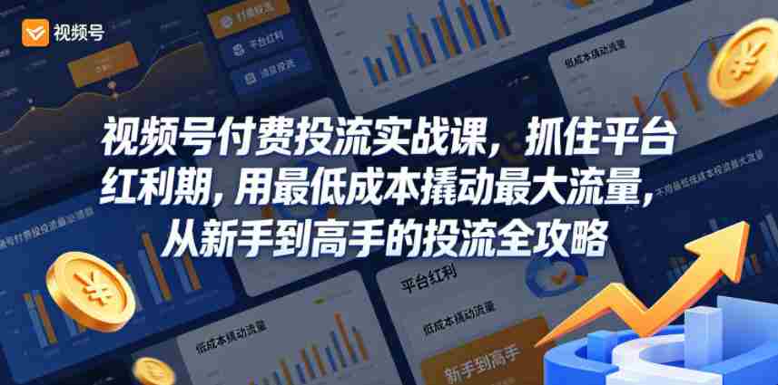 视频号付费投流实战课，抓住平台红利期，用最低成本撬动最大流量，从新手到高手的投流全攻略-创业云网赚项目