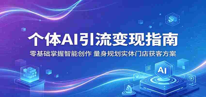 个体AI引流变现指南：零基础掌握智能创作，量身规划实体门店获客方案-创业云网赚项目