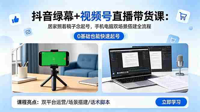 （18494期）抖音绿幕+视频号直播带货课：居家照着稿子念起号，手机电脑双场景搭建全流程-创业云网赚项目