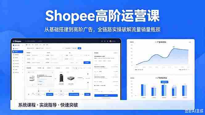 （18499期）Shopee高阶运营课-2026年5月更新，从基础搭建到高阶广告，全链路实操破解流量销量瓶颈-创业云网赚项目