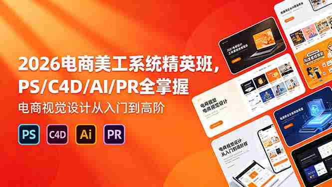 （18504期）2026电商美工系统精英班，PS/C4D/AI/PR全掌握，电商视觉设计从入门到高阶-创业云网赚项目