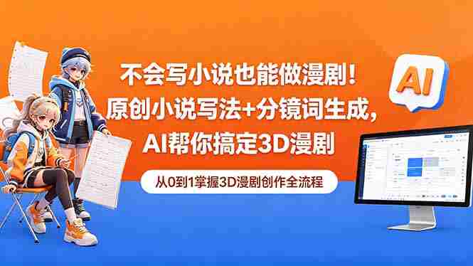 （18512期）不会写小说也能做漫剧！原创小说写法+分镜词生成，AI帮你搞定3D漫剧-创业云网赚项目