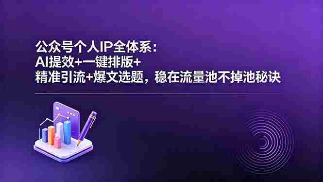 （18528期）公众号个人IP全体系：AI提效+一键排版+精准引流+爆文选题，稳在流量池不掉池秘诀-创业云网赚项目