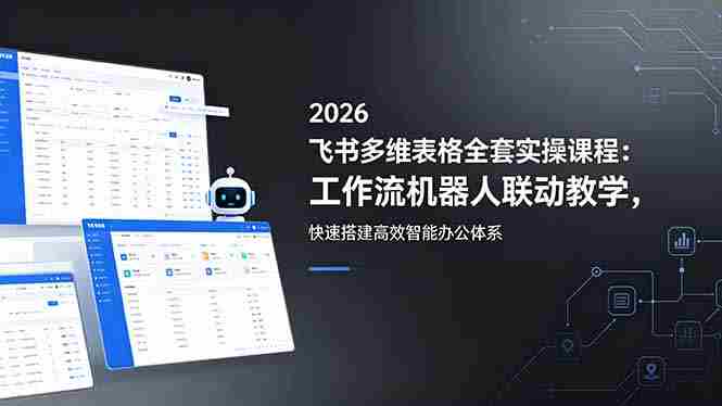 （18541期）2026飞书多维表格全套实操课程：工作流机器人联动教学，快速搭建高效智能办公体系-创业云网赚项目