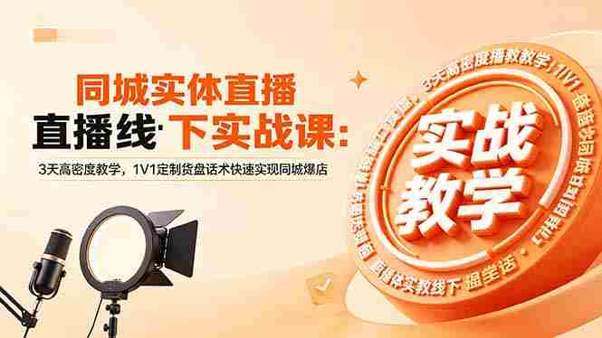 （18543期）同城实体直播线下实战课：3天高密度教学，1V1定制货盘话术快速实现同城爆店-创业云网赚项目