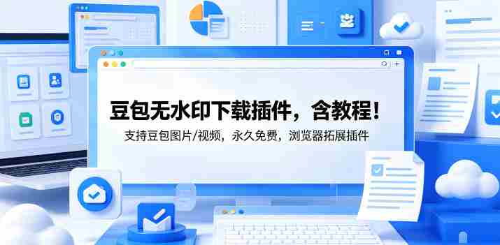 豆包无水印下载插件，含教程！支持豆包图片/视频，永久免费，浏览器拓展插件-创业云网赚项目