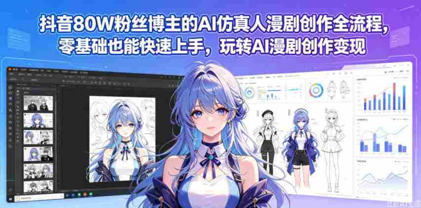 抖音80W粉丝博主的AI仿真人漫剧创作全流程，零基础也能快速上手，玩转AI漫剧创作变现-创业云网赚项目
