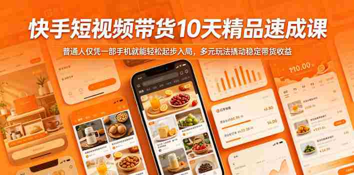 快手短视频带货10天精品速成课，普通人仅凭一部手机就能轻松起步入局，多元玩法撬动稳定带货收益-创业云网赚项目