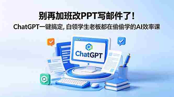 （18687期）别再加班改PPT写邮件了！ChatGPT一键搞定，白领学生老板都在偷偷学的AI效率课-创业云网赚项目