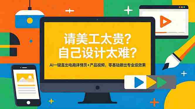 （18704期）请美工太贵？自己设计太难？AI一键直出电商详情页+产品视频，零基础做出专业级效果-创业云网赚项目