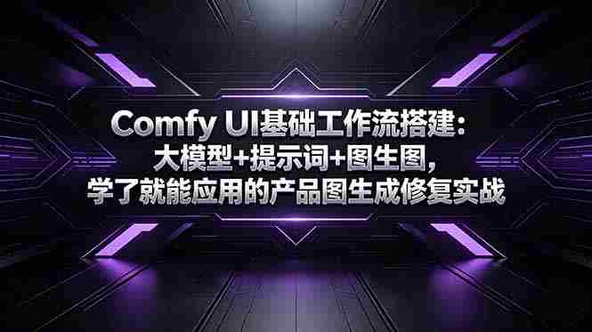 （18722期）Comfy UI基础工作流搭建：大模型+提示词+图生图，学了就能应用的产品图生成修复实战-创业云网赚项目