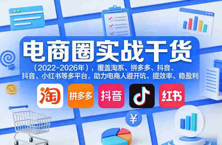 电商圈实战干货（2023-2026年），覆盖淘系、拼多多、抖音、小红书等多平台，助力电商人避开坑、提效率、稳盈利（更新06月03日）-创业云网赚项目