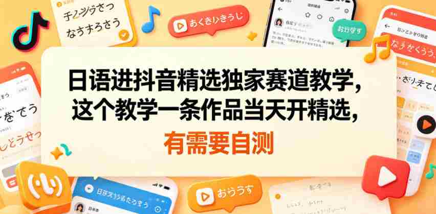 日语进抖音精选独家赛道教学，这个教学一条作品当天开精选，有需要自测-创业云网赚项目