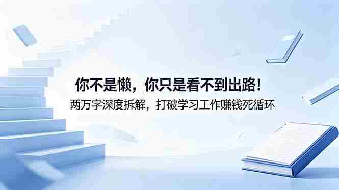 （18743期）付费文章：你不是懒，你只是看不到出路！两万字深度拆解，打破学习工作赚钱死循环-创业云网赚项目