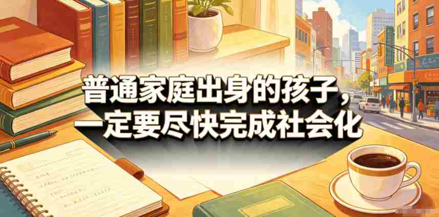 付费文章：普通家庭出身的孩子，一定要尽快完成社会化-创业云网赚项目
