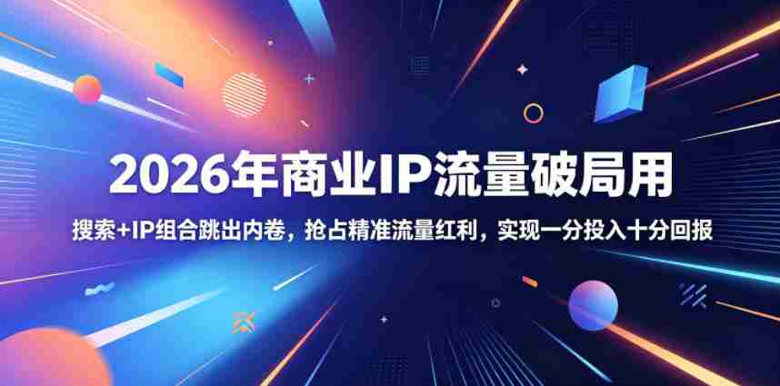 2026年商业IP流量破局用，搜索+IP组合跳出内卷，抢占精准流量红利，实现一分投入十分回报-创业云网赚项目