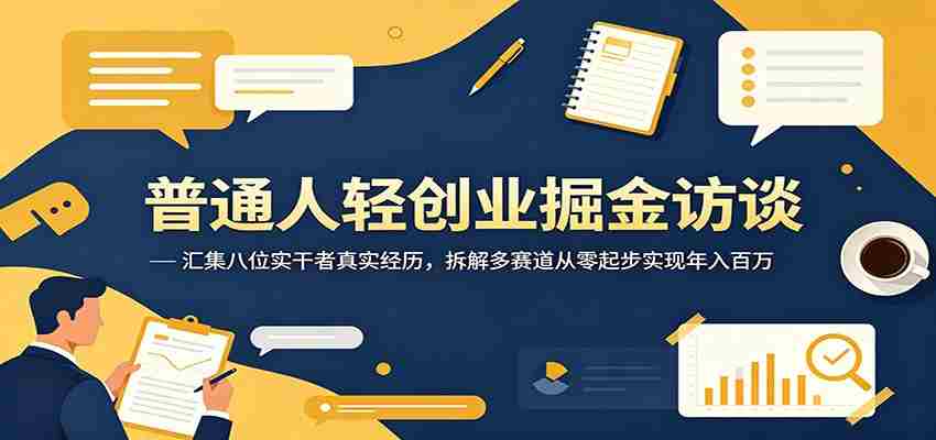 普通人轻创业掘金访谈：汇集八位实干者真实经历，拆解多赛道从零起步实现年入百万-创业云网赚项目