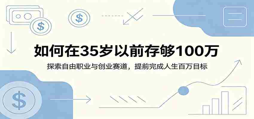 如何在35岁以前存够100万：探索自由职业与创业赛道，提前完成人生百万目标-创业云网赚项目
