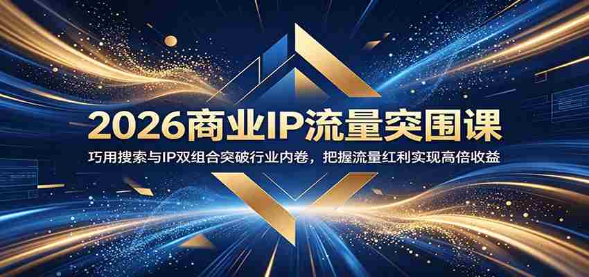 2026商业IP流量突围课：巧用搜索与IP双组合突破行业内卷，把握流量红利实现高倍收益-创业云网赚项目