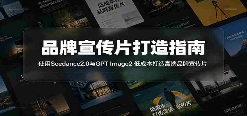品牌宣传片打造指南：使用Seedance2.0与GPT Image2 低成本打造高端品牌宣传片-创业云网赚项目