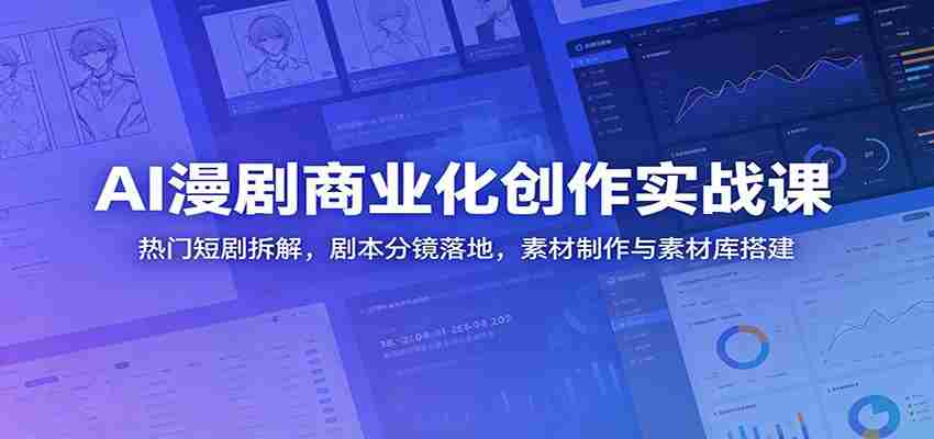 AI漫剧商业化创作实战课：热门短剧拆解，剧本分镜落地，素材制作与素材库搭建-创业云网赚项目