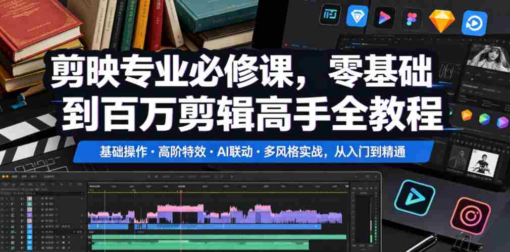 剪映专业必修课，零基础到百万剪辑高手全教程，基础操作・高阶特效・AI联动・多风格实战，从入门到精通-创业云网赚项目