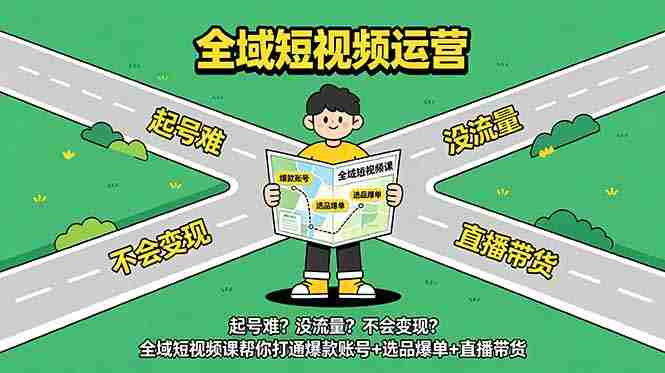 （18877期）起号难？没流量？不会变现？全域短视频课帮你打通爆款账号+选品爆单+直播带货-创业云网赚项目