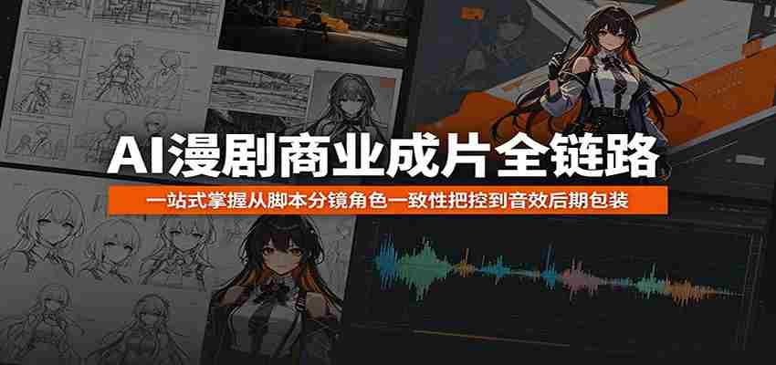 AI漫剧商业成片全链路：一站式掌握从脚本分镜角色一致性把控到音效后期包装-创业云网赚项目