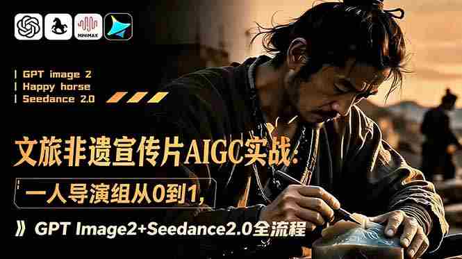 （18925期）文旅非遗宣传片AIGC实战：一人导演组从0到1，GPT Image2+Seedance2.0全流程-创业云网赚项目
