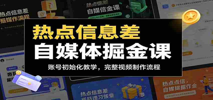 热点信息差自媒体掘金课：账号初始化教学，完整视频制作流程-创业云网赚项目