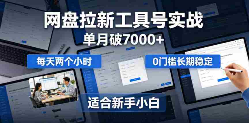 单月破7000+，网盘拉新工具号实战，每天两个小时，0门槛长期稳定，适合新手小白-创业云网赚项目