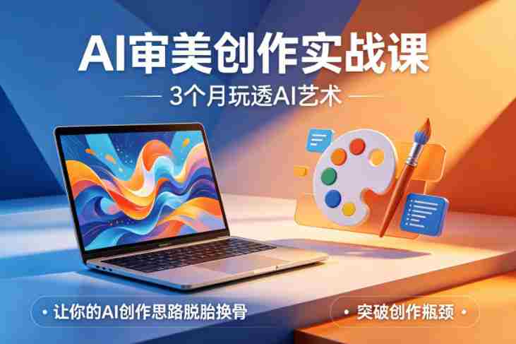 AI审美创作实战课，3个月玩透AI艺术，让你的AI创作思路脱胎换骨，突破创作瓶颈（更新0617）-创业云网赚项目