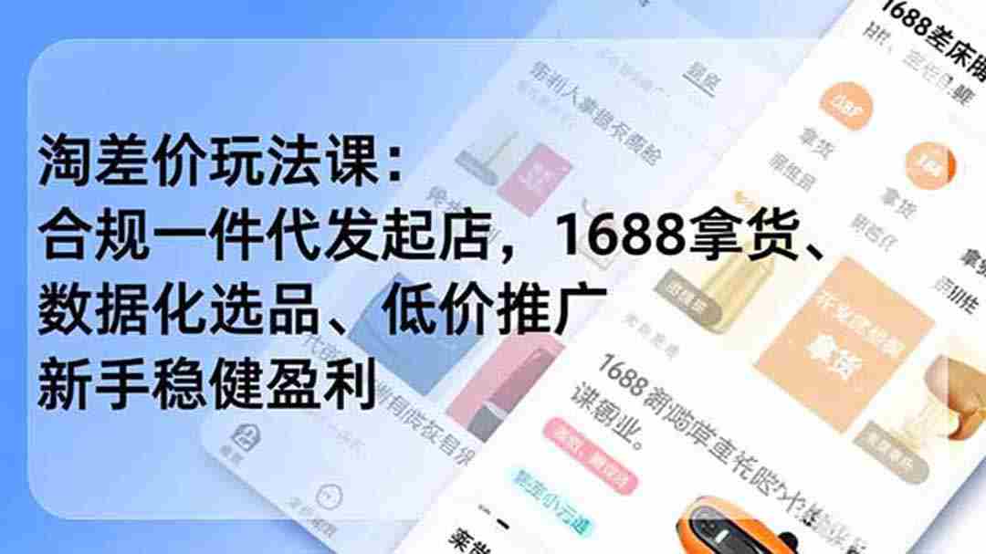 （18948期）淘差价玩法课：合规一件代发起店，1688拿货、数据化选品、低价推广，新手稳健盈利(更新6月)-创业云网赚项目