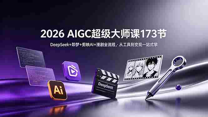 (18975期)2026 AIGC超级大师课173节:DeepSeek+即梦+剪映AI+漫剧全流程,从工具到变现一站式学-创业云网赚项目